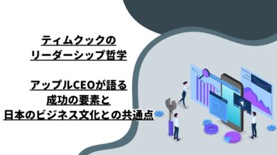 ティムクックのリーダーシップ哲学：アップルCEOが語る成功の要素と日本のビジネス文化との共通点