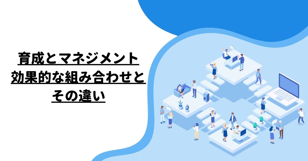 育成とマネジメント: 効果的な組み合わせとその違い