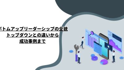 ボトムアップリーダーシップの全貌：トップダウンとの違いから成功事例まで