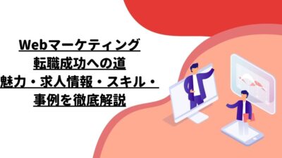 Webマーケティング転職成功への道：魅力・求人情報・スキル・事例を徹底解説