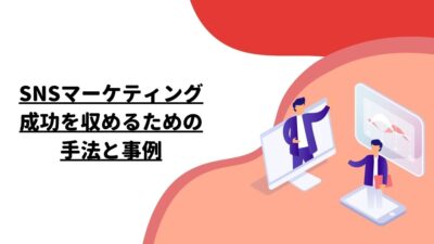 SNSマーケティング：成功を収めるための手法と事例