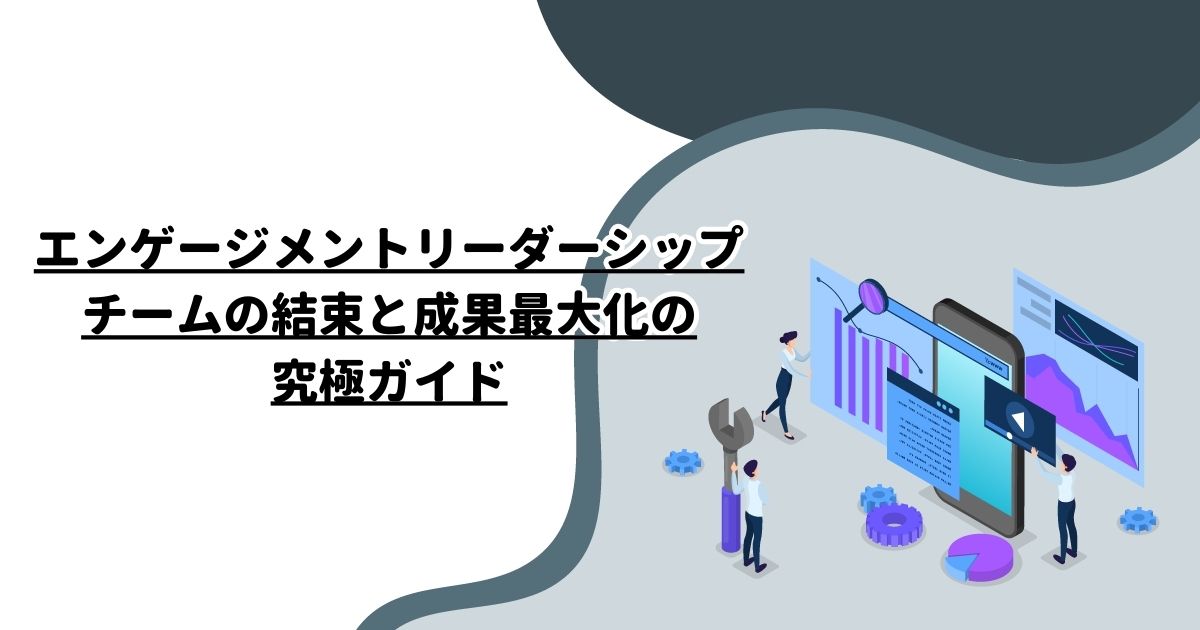 エンゲージメントリーダーシップ：チームの結束と成果最大化の究極ガイド