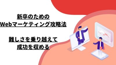 新卒のためのWebマーケティング攻略法 – 難しさを乗り越えて成功を収める