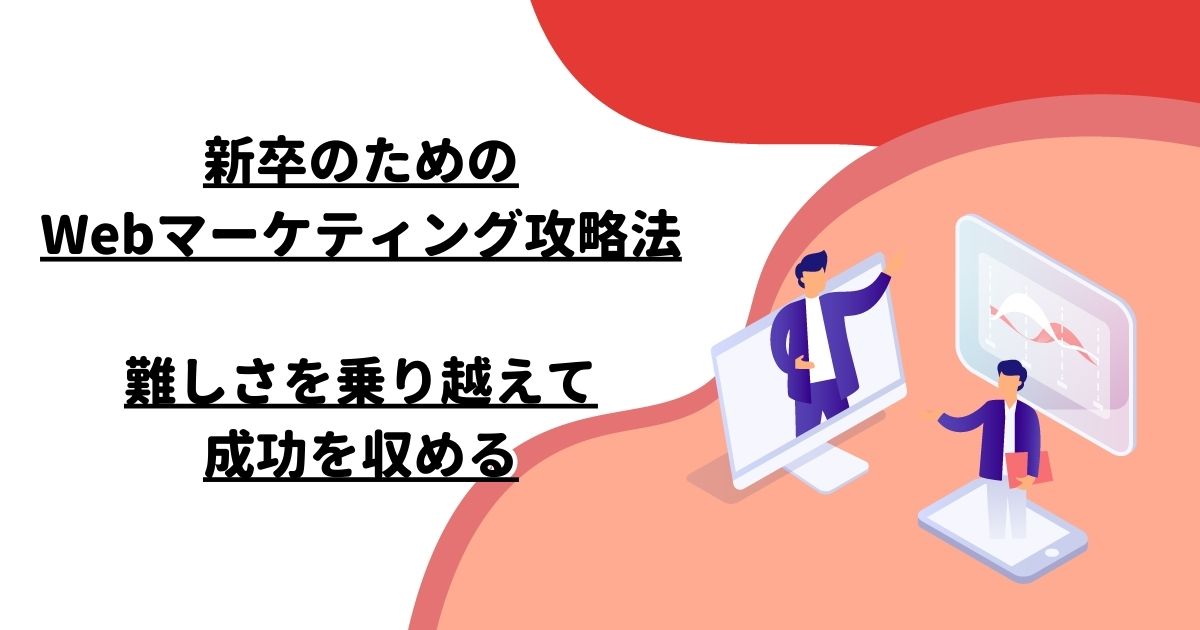 新卒のためのWebマーケティング攻略法 – 難しさを乗り越えて成功を収める