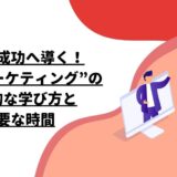 独学で成功へ導く！”Webマーケティング”の効率的な学び方と必要な時間