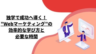 独学で成功へ導く！”Webマーケティング”の効率的な学び方と必要な時間