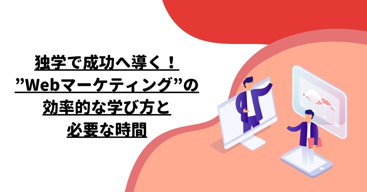 独学で成功へ導く！”Webマーケティング”の効率的な学び方と必要な時間