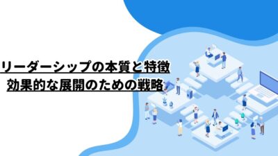 リーダーシップの本質と特徴：効果的な展開のための戦略