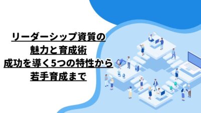 リーダーシップ資質の魅力と育成術：成功を導く5つの特性から若手育成まで