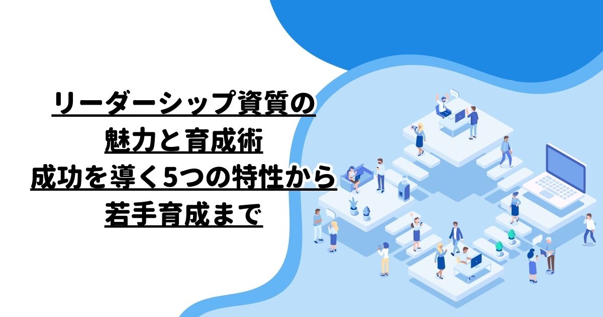 リーダーシップ資質の魅力と育成術：成功を導く5つの特性から若手育成まで