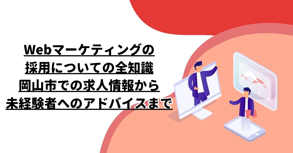 Webマーケティングの採用についての全知識: 岡山市での求人情報から未経験者へのアドバイスまで