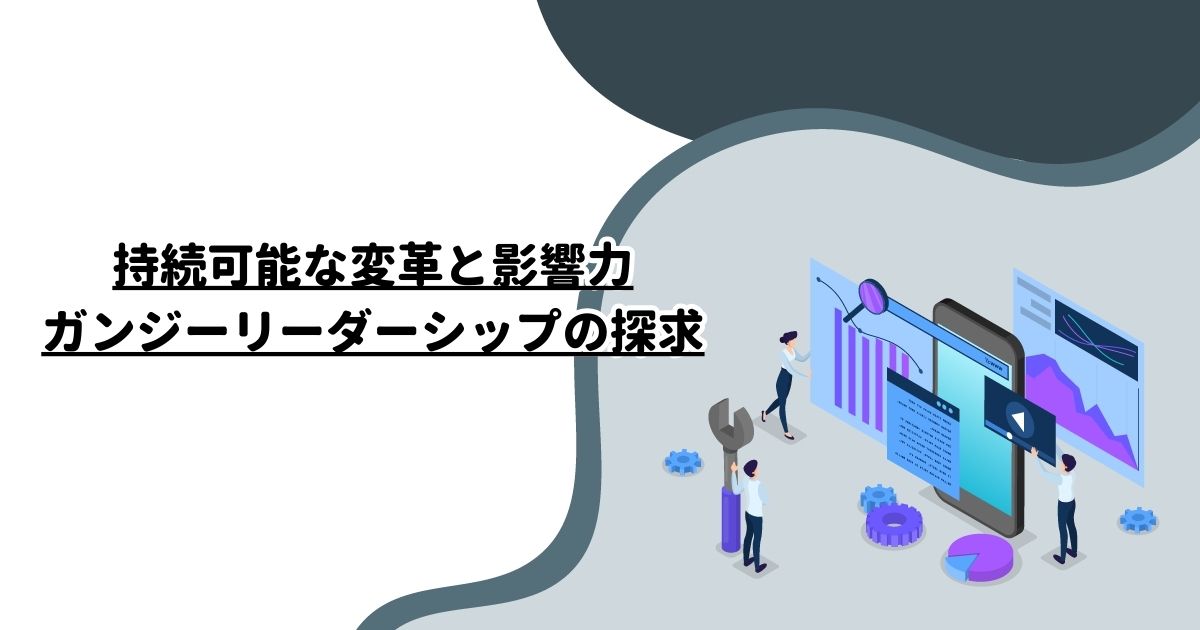 持続可能な変革と影響力：ガンジーリーダーシップの探求