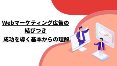 Webマーケティング広告の結びつき: 成功を導く基本からの理解