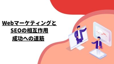 WebマーケティングとSEOの相互作用：成功への道筋