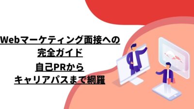 Webマーケティング面接への完全ガイド：自己PRからキャリアパスまで網羅