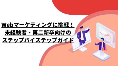 Webマーケティングに挑戦！未経験者・第二新卒向けのステップバイステップガイド