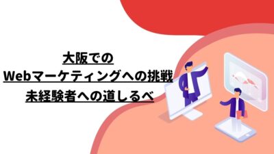 大阪でのWebマーケティングへの挑戦：未経験者への道しるべ