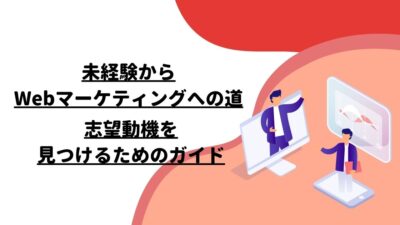 未経験からWebマーケティングへの道：志望動機を見つけるためのガイド