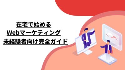 在宅で始めるWebマーケティング：未経験者向け完全ガイド