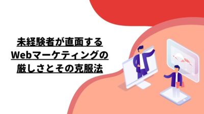 未経験者が直面するWebマーケティングの厳しさとその克服法