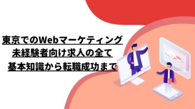 東京でのWebマーケティング未経験者向け求人の全て：基本知識から転職成功まで