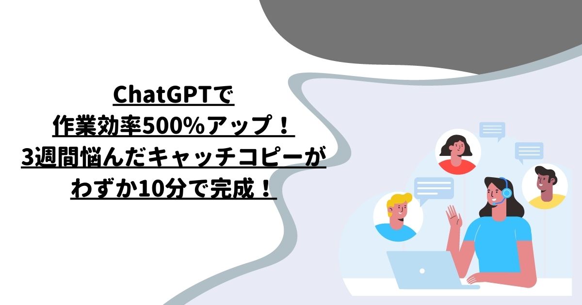 ChatGPTで作業効率500%アップ！3週間悩んだキャッチコピーがわずか10分で完成！