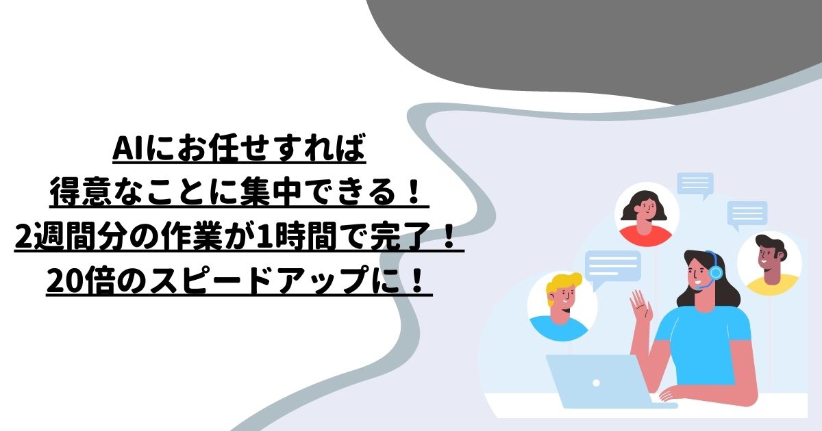 AIにお任せすれば得意なことに集中できる！2週間分の作業が1時間で完了！20倍のスピードアップに！