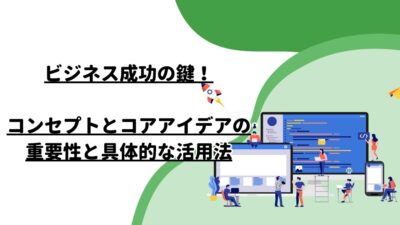 ビジネス成功の鍵！コンセプトとコアアイデアの重要性と具体的な活用法