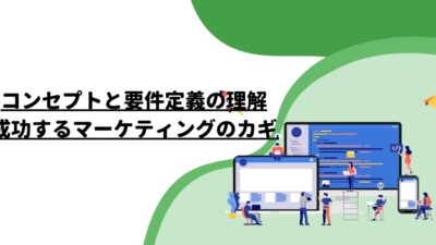 コンセプトと要件定義の理解：成功するマーケティングのカギ