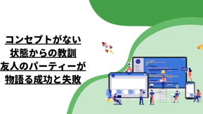 コンセプトがない状態からの教訓：友人のパーティーが物語る成功と失敗