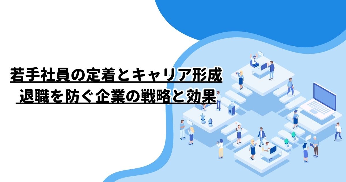 若手社員の定着とキャリア形成: 退職を防ぐ企業の戦略と効果