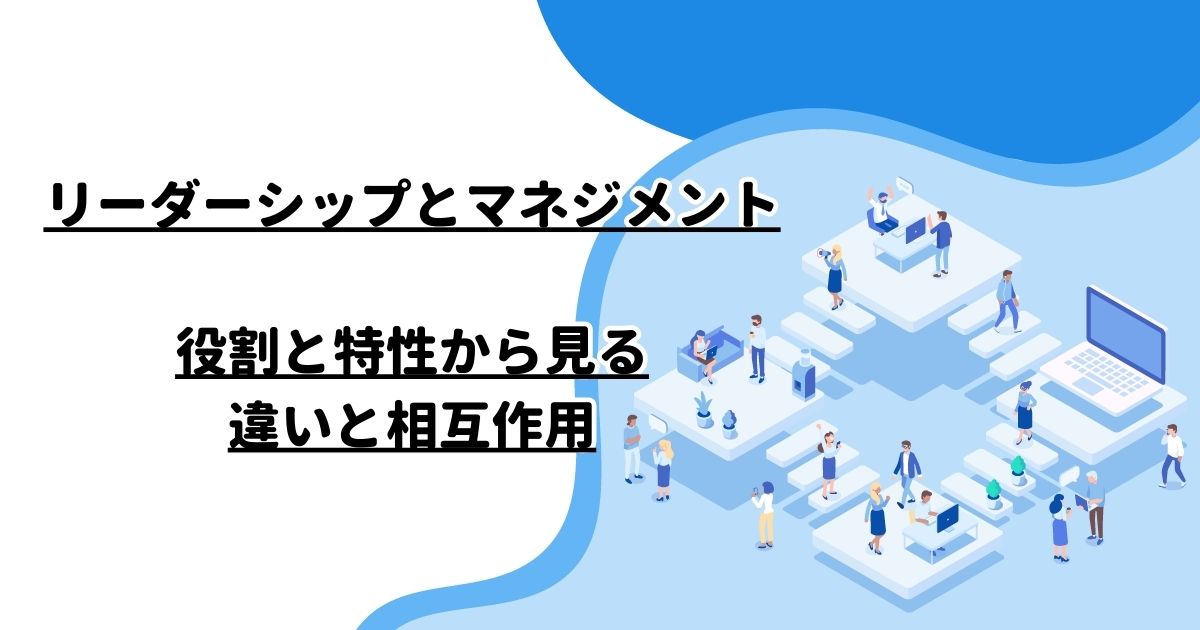 リーダーシップとマネジメント：役割と特性から見る違いと相互作用