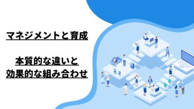 マネジメントと育成：本質的な違いと効果的な組み合わせ