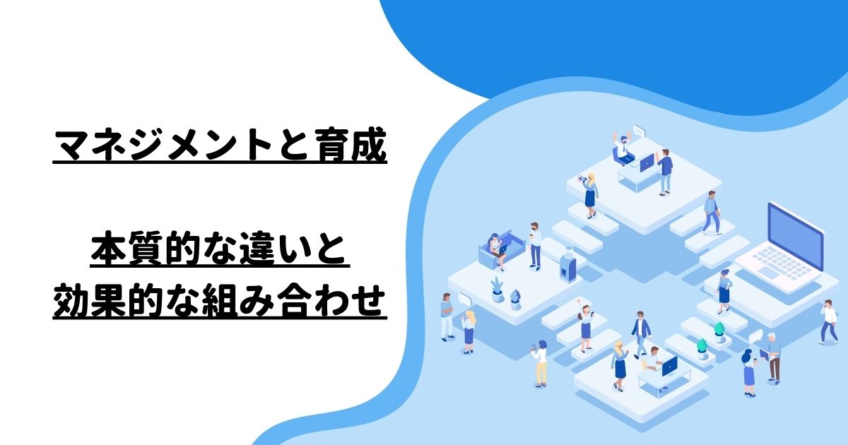 マネジメントと育成：本質的な違いと効果的な組み合わせ