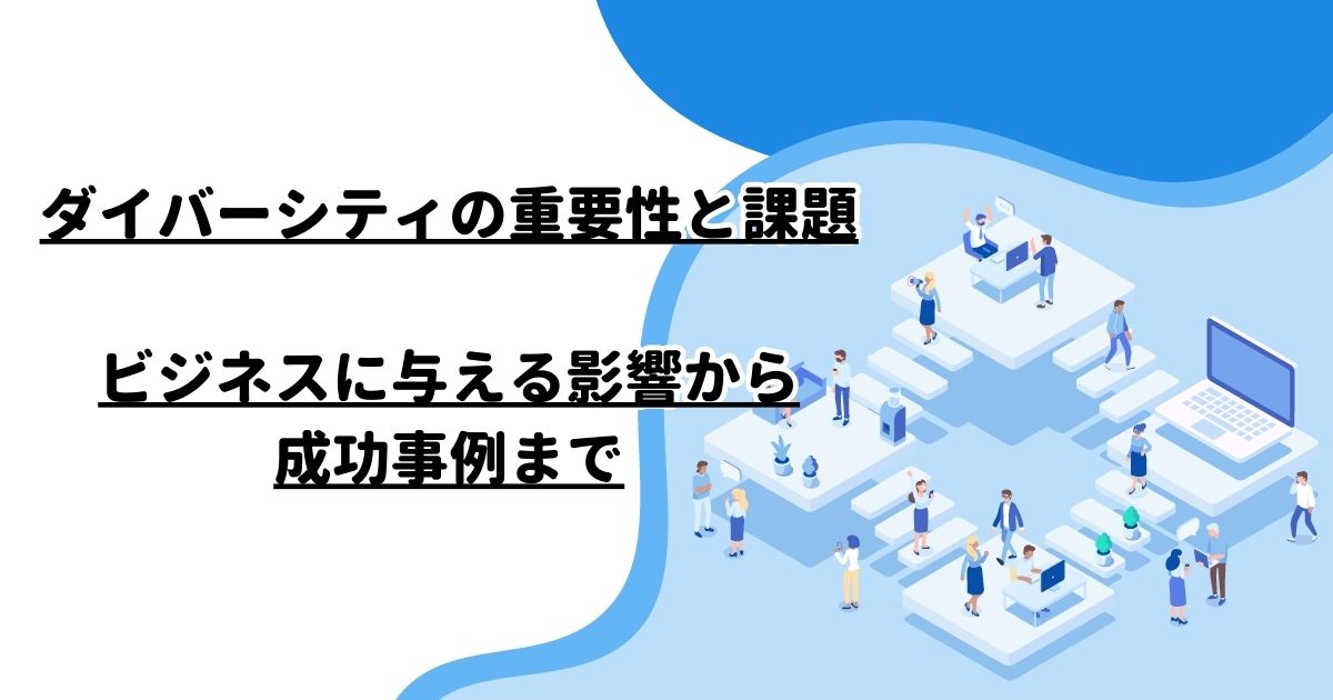 ダイバーシティの重要性と課題：ビジネスに与える影響から成功事例まで