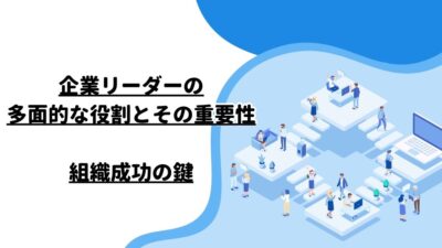 企業リーダーの多面的な役割とその重要性：組織成功の鍵