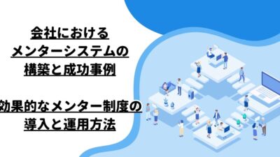 会社におけるメンターシステムの構築と成功事例：効果的なメンター制度の導入と運用方法