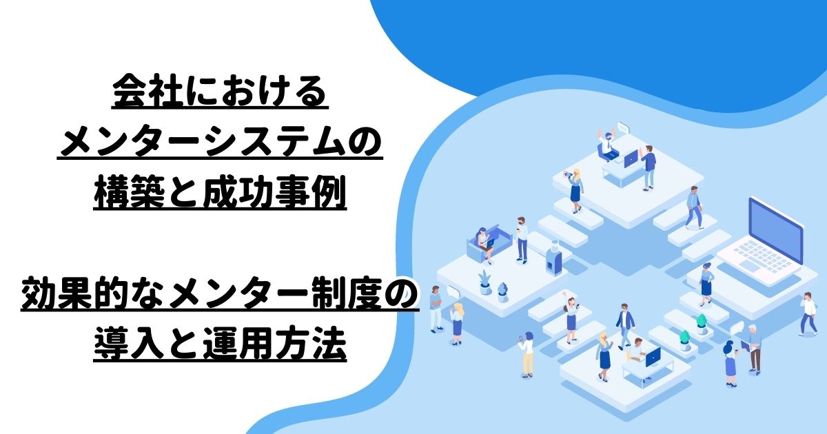 会社におけるメンターシステムの構築と成功事例：効果的なメンター制度の導入と運用方法