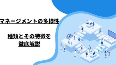 マネージメントの多様性: 種類とその特徴を徹底解説