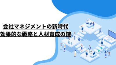 会社マネジメントの新時代：効果的な戦略と人材育成の鍵