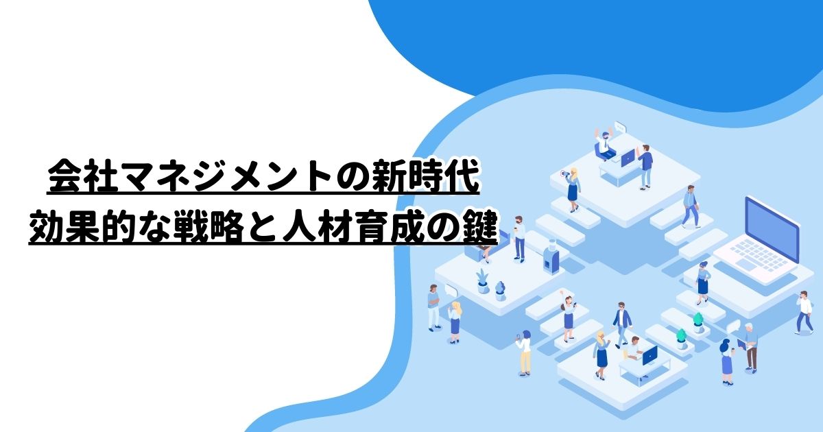 会社マネジメントの新時代：効果的な戦略と人材育成の鍵