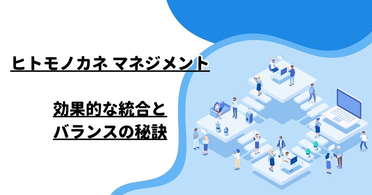 ヒトモノカネ マネジメント：効果的な統合とバランスの秘訣