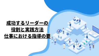 成功するリーダーの役割と実践方法：仕事における指導の要