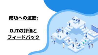 成功への道筋: OJTの評価とフィードバック