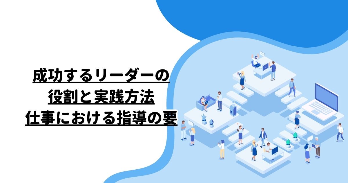 成功するリーダーの役割と実践方法：仕事における指導の要