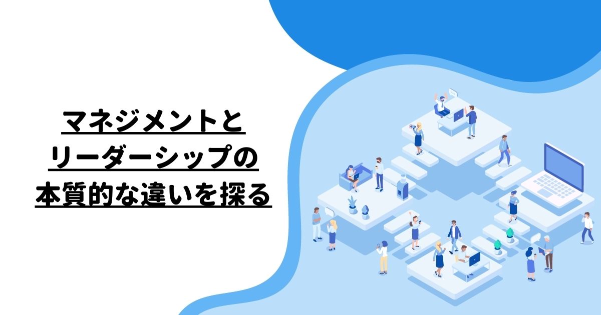 マネジメントとリーダーシップの本質的な違いを探る