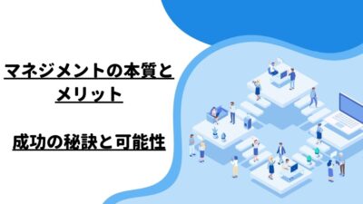 マネジメントの本質とメリット：成功の秘訣と可能性