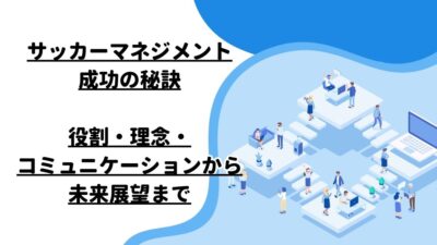 サッカーマネジメント成功の秘訣：役割・理念・コミュニケーションから未来展望まで