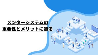 メンターシステムの重要性とメリットに迫る