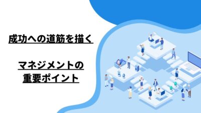 成功への道筋を描く、マネジメントの重要ポイント